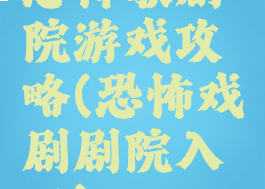 恐怖歌剧院游戏攻略(恐怖戏剧剧院入口)