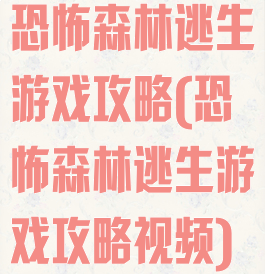 恐怖森林逃生游戏攻略(恐怖森林逃生游戏攻略视频)