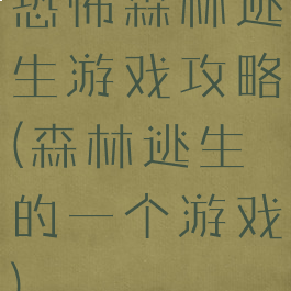 恐怖森林逃生游戏攻略(森林逃生的一个游戏)