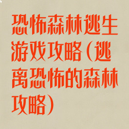 恐怖森林逃生游戏攻略(逃离恐怖的森林攻略)