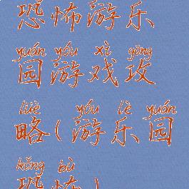 恐怖游乐园游戏攻略(游乐园恐怖)