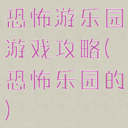 恐怖游乐园游戏攻略(恐怖乐园的)