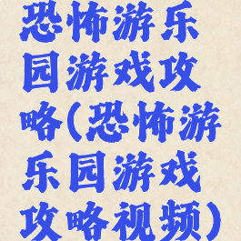 恐怖游乐园游戏攻略(恐怖游乐园游戏攻略视频)