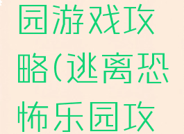 恐怖游乐园游戏攻略(逃离恐怖乐园攻略)