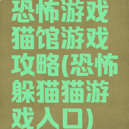 恐怖游戏猫馆游戏攻略(恐怖躲猫猫游戏入口)