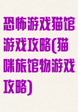 恐怖游戏猫馆游戏攻略(猫咪旅馆物游戏攻略)