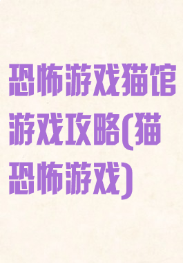 恐怖游戏猫馆游戏攻略(猫恐怖游戏)