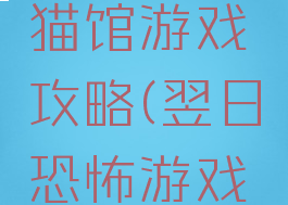 恐怖游戏猫馆游戏攻略(翌日恐怖游戏猫)