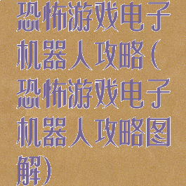 恐怖游戏电子机器人攻略(恐怖游戏电子机器人攻略图解)