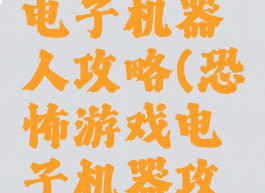 恐怖游戏电子机器人攻略(恐怖游戏电子机器攻略)