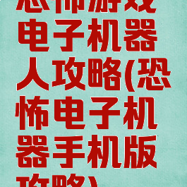 恐怖游戏电子机器人攻略(恐怖电子机器手机版攻略)