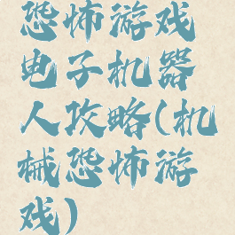 恐怖游戏电子机器人攻略(机械恐怖游戏)