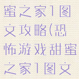 恐怖游戏甜蜜之家1图文攻略(恐怖游戏甜蜜之家1图文攻略大全)