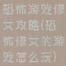 恐怖游戏修女攻略(恐怖修女的游戏怎么玩)