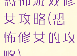 恐怖游戏修女攻略(恐怖修女的攻略)