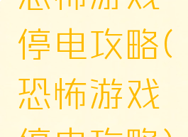 恐怖游戏停电攻略(恐怖游戏停电攻略)