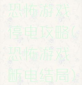 恐怖游戏停电攻略(恐怖游戏断电结局)