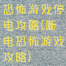 恐怖游戏停电攻略(断电恐怖游戏攻略)