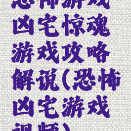 恐怖游戏凶宅惊魂游戏攻略解说(恐怖凶宅游戏视频)