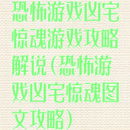 恐怖游戏凶宅惊魂游戏攻略解说(恐怖游戏凶宅惊魂图文攻略)