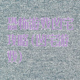 恐怖游戏凶宅攻略(凶宅游戏)