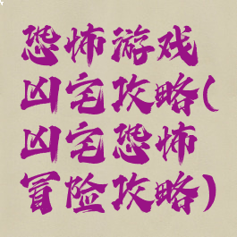 恐怖游戏凶宅攻略(凶宅恐怖冒险攻略)