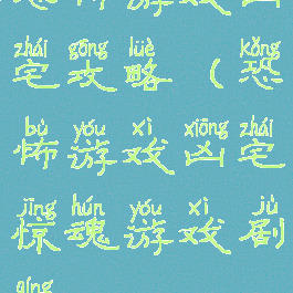 恐怖游戏凶宅攻略(恐怖游戏凶宅惊魂游戏剧情)