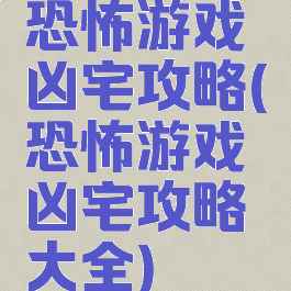 恐怖游戏凶宅攻略(恐怖游戏凶宅攻略大全)