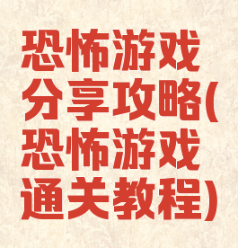 恐怖游戏分享攻略(恐怖游戏通关教程)