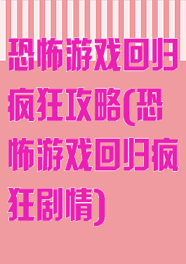 恐怖游戏回归疯狂攻略(恐怖游戏回归疯狂剧情)