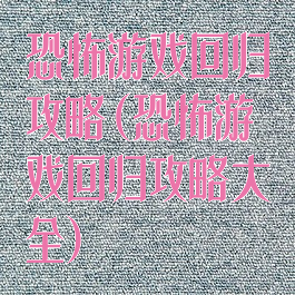 恐怖游戏回归攻略(恐怖游戏回归攻略大全)