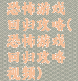 恐怖游戏回归攻略(恐怖游戏回归攻略视频)