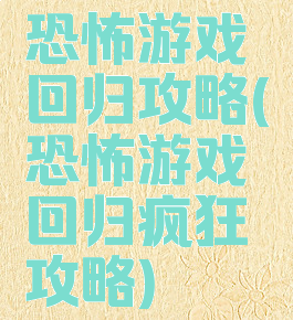 恐怖游戏回归攻略(恐怖游戏回归疯狂攻略)