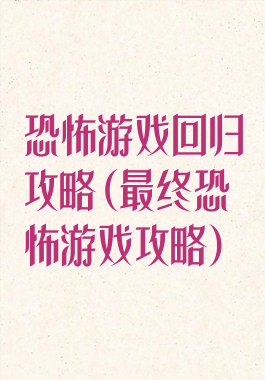 恐怖游戏回归攻略(最终恐怖游戏攻略)