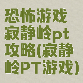 恐怖游戏寂静岭pt攻略(寂静岭PT游戏)