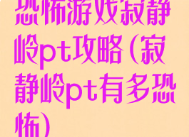 恐怖游戏寂静岭pt攻略(寂静岭pt有多恐怖)