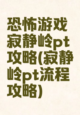 恐怖游戏寂静岭pt攻略(寂静岭pt流程攻略)