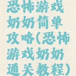 恐怖游戏奶奶简单攻略(恐怖游戏奶奶通关教程)