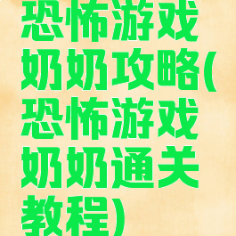 恐怖游戏奶奶攻略(恐怖游戏奶奶通关教程)