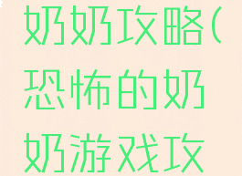 恐怖游戏奶奶攻略(恐怖的奶奶游戏攻略)