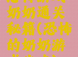 恐怖游戏奶奶通关秘籍(恐怖的奶奶游戏攻略)