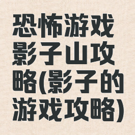 恐怖游戏影子山攻略(影子的游戏攻略)