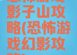 恐怖游戏影子山攻略(恐怖游戏幻影攻略)