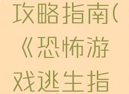 恐怖游戏攻略指南(《恐怖游戏逃生指南》)