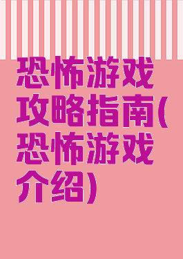 恐怖游戏攻略指南(恐怖游戏介绍)