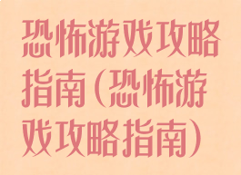 恐怖游戏攻略指南(恐怖游戏攻略指南)