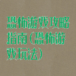 恐怖游戏攻略指南(恐怖游戏玩法)