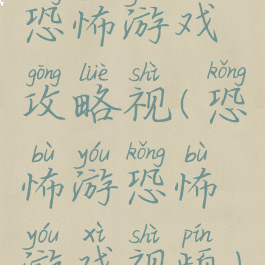 恐怖游戏攻略视(恐怖游恐怖游戏视频)