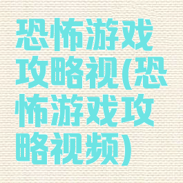 恐怖游戏攻略视(恐怖游戏攻略视频)