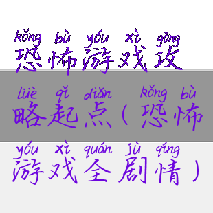 恐怖游戏攻略起点(恐怖游戏全剧情)